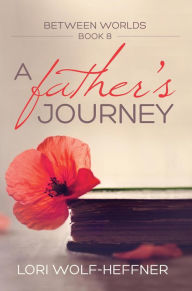 Title: A Father's Journey (Between Worlds, #8), Author: Lori Wolf-Heffner