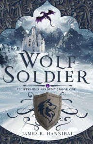 Title: Wolf Soldier (Lightraider Academy, #1), Author: James R. Hannibal