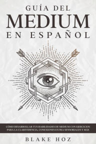 Title: Guía del Medium en Español: Cómo Desarrollar tus Habilidades de Medium con Ejercicios para la Clarividencia, Conexiones Extra Sensoriales y más, Author: Blake Hoz