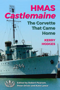 Title: HMAS Castlemaine: The Corvette That Came Home, Author: Kerry Hodges