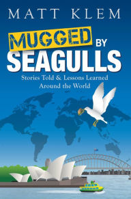 Title: Mugged by Seagulls: Stories Told & Lessons Learned Around the World, Author: Matthew Klem