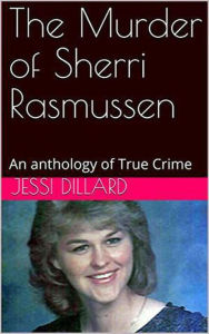 Title: The Murder of Sherri Rasmussen An anthology of True Crime, Author: Jessi Dillard