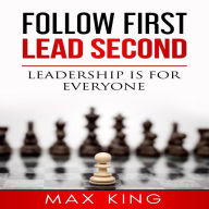 Title: Follow First Lead Second - Leadership is for Everyone, Author: Max King