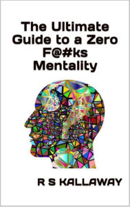 Title: The Untimate Guide to a Zero F@#ks Mentality, Author: R.S. KALLAWAY
