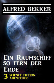 Title: Ein Raumschiff so fern der Erde: 3 Science Fiction Abenteuer, Author: Alfred Bekker