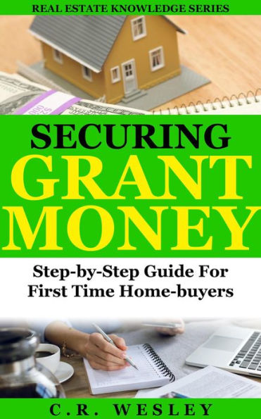 Securing Grant Money: Step by Step Guide For First Time Home Buyers (Real Estate Knowledge Series, #3)