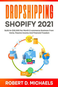 Title: Dropshipping Shopify 2021 Build An $35,000 Per Month E-commerce Business From Home, Passive Income And Financial Freedom, Author: Robert D Michaels