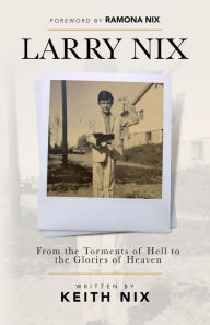 Title: Larry Nix: From the Torments of Hell to the Glories of Heaven, Author: Keith Nix