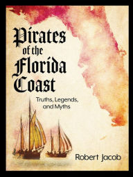 Title: Pirates of the Florida Coast: Truths, Legends, and Myths, Author: Robert Jacob