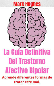 Title: Curiosidades Del Trastorno Afectivo Bipolar: Aprende diferentes formas de tratar este mal., Author: Mark Hughes