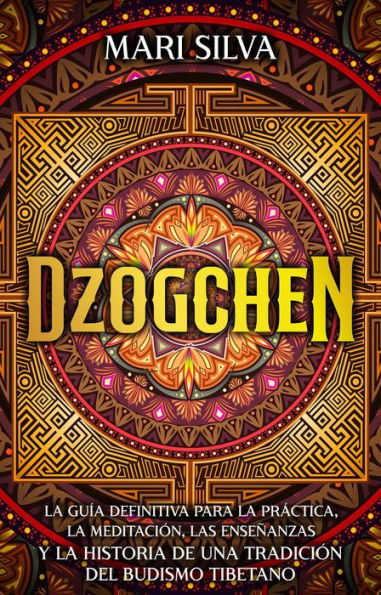 Dzogchen: La guía definitiva para la práctica, la meditación, las enseñanzas y la historia de una tradición del budismo tibetano