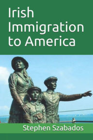 Title: Irish Immigration to America, Author: Stephen Szabados