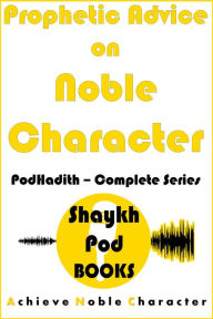 Title: Prophetic Advice on Noble Character: Complete Series (PodHadith), Author: ShaykhPod Books