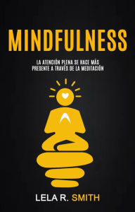 Title: Mindfulness: La atención plena se hace más presente a través de la meditación, Author: Lela R. Smith