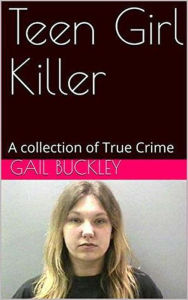 Title: Teen Girl Killer A Collection of True Crime, Author: Gail Buckley