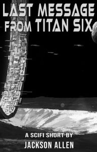 Title: Last Message from Titan Six, Author: Jackson Allen