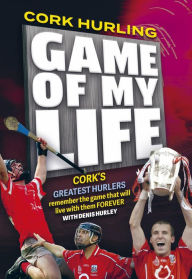 Title: Cork Hurling 'Game of my Life', Author: Denis Hurley