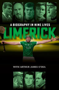 Title: Limerick: A Biography in Nine Lives, Author: Arthur James O'Dea