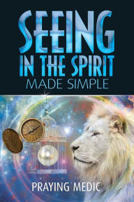 Title: Seeing in the Spirit Made Simple (The Kingdom of God Made Simple, #2), Author: Praying Medic