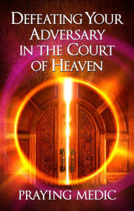 Title: Defeating Your Adversary in the Court of Heaven, Author: Praying Medic