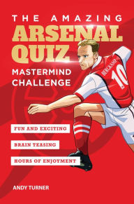 Title: The Amazing Arsenal Quiz: Mastermind Challenge, Author: Andy Turner