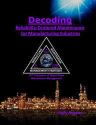 Title: Decoding Reliability-Centered Maintenance Process for Manufacturing Industries 10th Discipline of World Class Maintenance Management, Author: Rolly Angeles