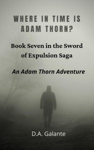 Title: Where in Time Is Adam Thorn? (SWORD OF EXPULSION SAGA, #7), Author: D.A. Galante