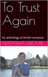 Title: To Trust Again An Anthology of Amish Romance, Author: Natasha Grover