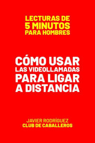 Title: Cómo Usar Las Videollamadas Para Ligar A Distancia (Lecturas De 5 Minutos Para Hombres, #87), Author: Javier Rodríguez