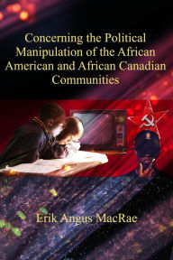 Title: Concerning the Political Manipulation of the African American and African Canadian Communities, Author: Erik Angus MacRae