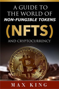 Title: A Guide to the World of Non-Fungible Tokens Cryptocurrency, Author: Max King