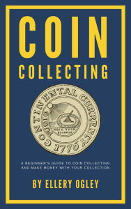 Title: Coin Collecting - A Beginner's Guide To Coin Collecting And Make Money With Your Collection, Author: Ellery Ogley