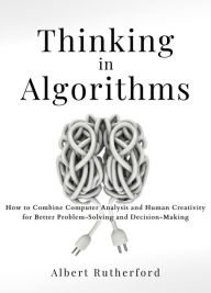 Title: Thinking in Algorithms (Strategic Thinking Skills, #2), Author: Albert Rutherford