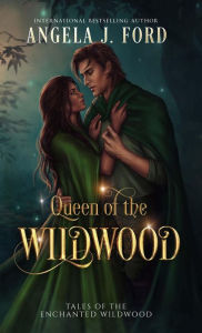 Title: Queen of the Wildwood (Tales of the Enchanted Wildwood, #1), Author: Angela J. Ford
