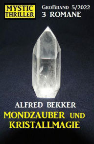 Title: Mondzauber und Kristallmagie: Mystic Thriller Großband 3 Romane 5/2022, Author: Alfred Bekker