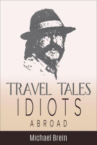 Title: Travel Tales: Idiots Abroad (True Travel Tales, #5), Author: Michael Brein