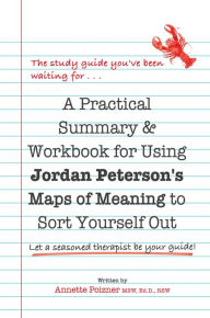 Title: A Practical Summary & Workbook for Using Jordan Peterson's Map of Meaning to Sort Yourself Out, Author: Annette Poizner