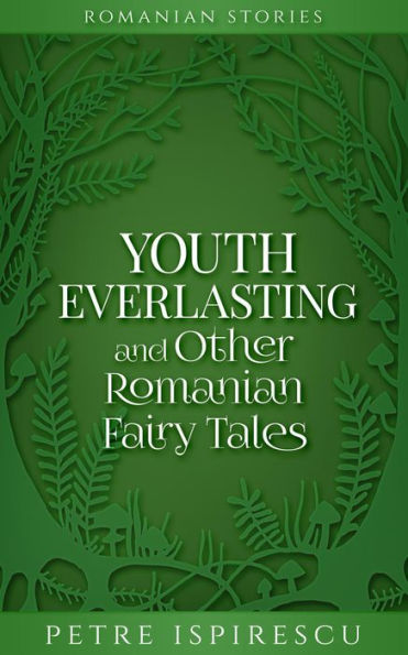 Youth Everlasting and Other Romanian Fairy Tales (Romanian Stories)