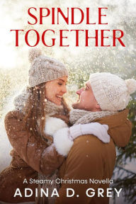 Title: Spindle Together: A Steamy Christmas Novella, Author: Adina D. Grey