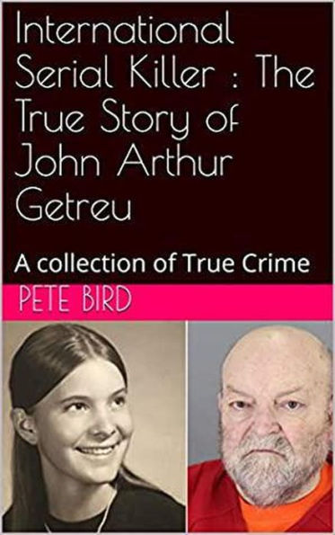 International Serial Killer : The True Story of John Arthur Getreu