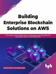 Title: Building Enterprise Blockchain Solutions on AWS: A Developer's Guide to Build, Deploy, and Managed Apps Using Ethereum, Hyperledger Fabric, and AWS Blockchain (English Edition), Author: Murughan Palaniachari