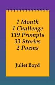 Title: 1 Month, 119 Prompts, 33 Stories, 2 Poems, Author: Juliet Boyd