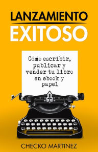 Title: Lanzamiento Exitoso: Cómo escribir, publicar y vender tu libro en eBook y papel, Author: Checko Martinez