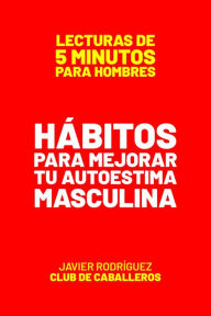 Title: Hábitos Para Mejorar Tu Autoestima Masculina (Lecturas De 5 Minutos Para Hombres, #33), Author: Javier Rodríguez