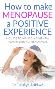 Title: How to Make Menopause a Positive Experience, Author: Dr Olu?s?e`?ye? A`ri?ka`we?