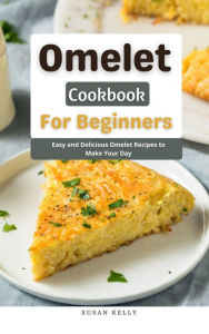 Title: Omelet Cookbook For Beginners : Easy and Delicious Omelet Recipes to Make Your Day, Author: Susan Kelly