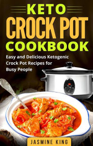 Title: Keto Crock Pot Cookbook: Easy and Delicious Ketogenic Crock Pot Recipes for Busy People, Author: Jasmine King
