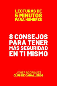 Title: 8 Consejos Para Tener Más Seguridad En Ti Mismo (Lecturas De 5 Minutos Para Hombres, #103), Author: Javier Rodríguez