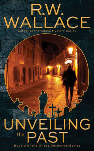 Title: Unveiling the Past (Ghost Detective, #2), Author: R.W. Wallace