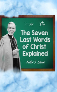 Title: The Seven Last Words of Christ Explained, Author: Archbishop Fulton J. Sheen